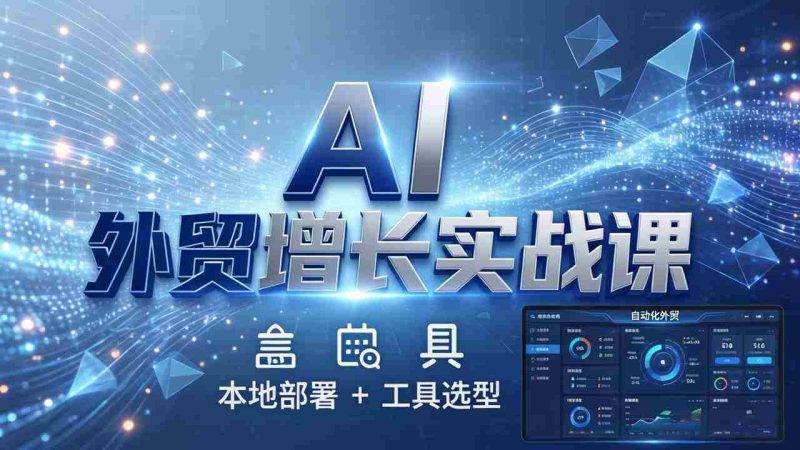 (17784期)AI 外贸增长实战课:本地部署 + 工具选型,一站式搭建可落地自动化外贸系统-有道网创