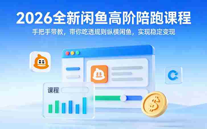 2026全新闲鱼高阶陪跑课程,手把手带教,带你吃透规则纵横闲鱼,实现稳定变现-有道网创