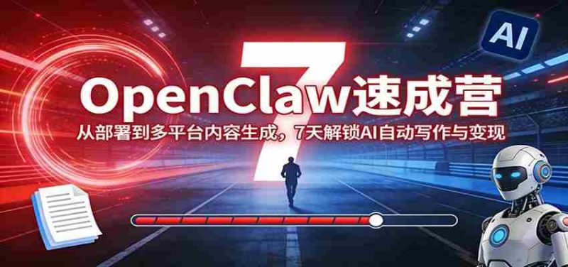 OpenClaw速成营：从部署到多平台内容生成，7天解锁AI自动写作与变现-有道网创