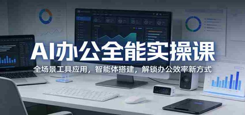 AI办公全能实操课：全场景工具应用，智能体搭建，解锁办公效率新方式-有道网创