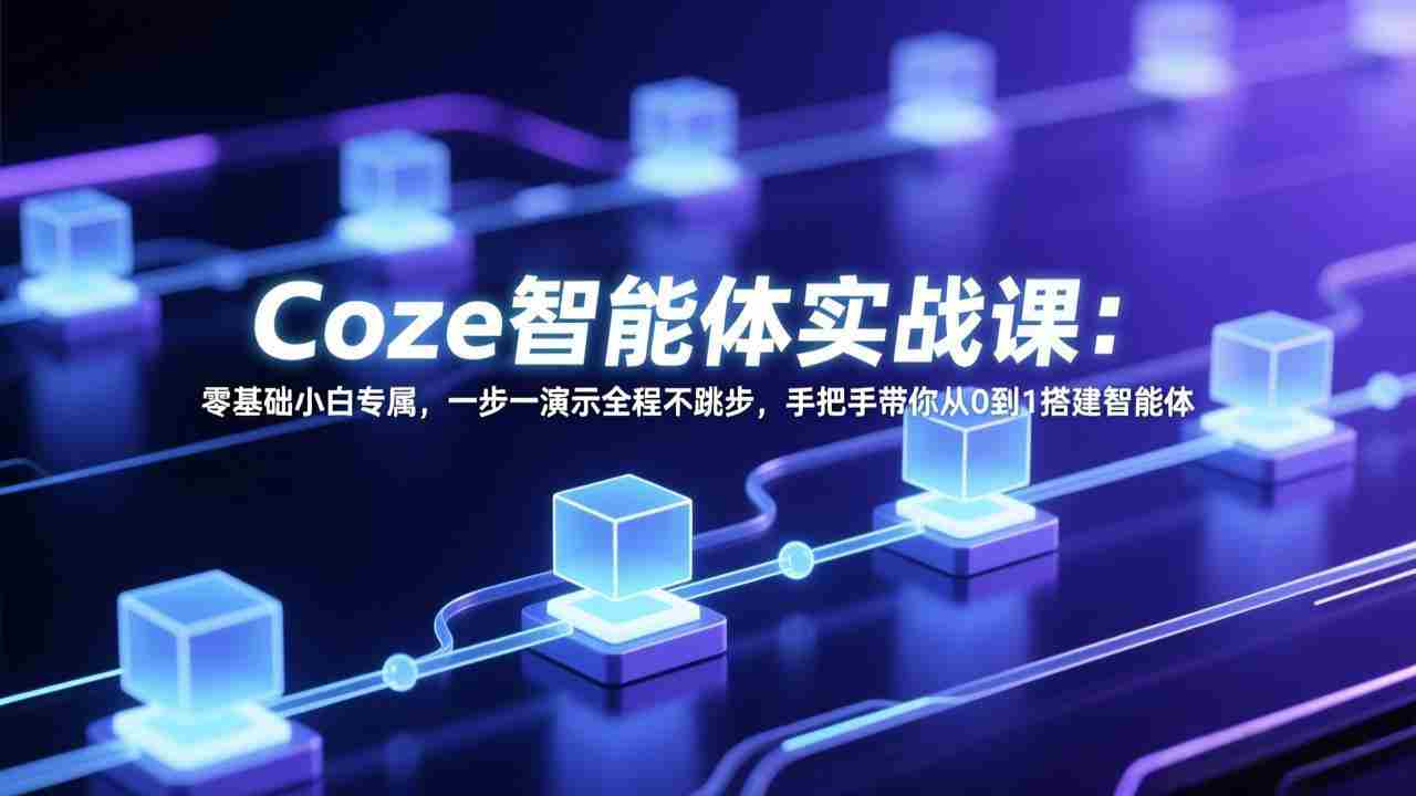 （17579期） Coze智能体实战课：零基础小白专属，一步一演示全程不跳步，手把手带你从0到1搭建智能体-有道网创