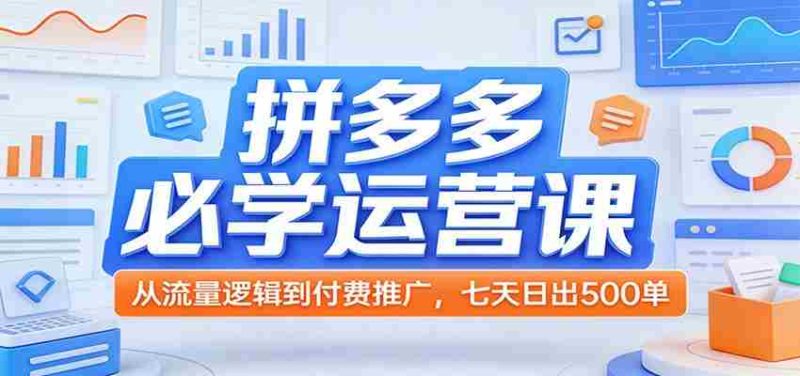 拼多多必学运营课：从流量逻辑到付费推广，七天日出500单-有道网创