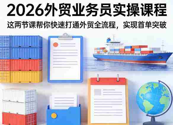 2026外贸业务员实操课程，这两节课帮你快速打通外贸全流程，实现首单突破-有道网创