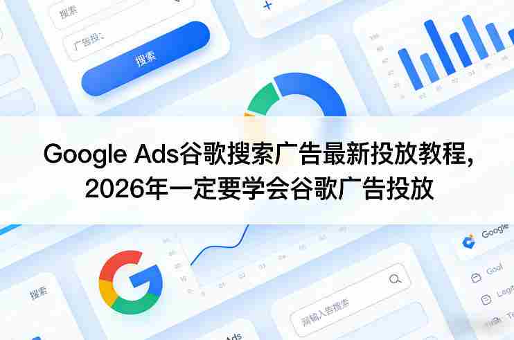 Google Ads谷歌搜索广告最新投放教程,2026年一定要学会谷歌广告投放-有道网创
