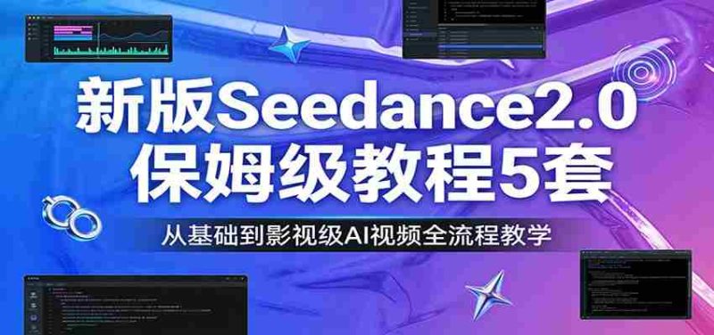 新版Seedance2.0保姆级教程5套：从基础到影视级AI视频全流程教学-有道网创