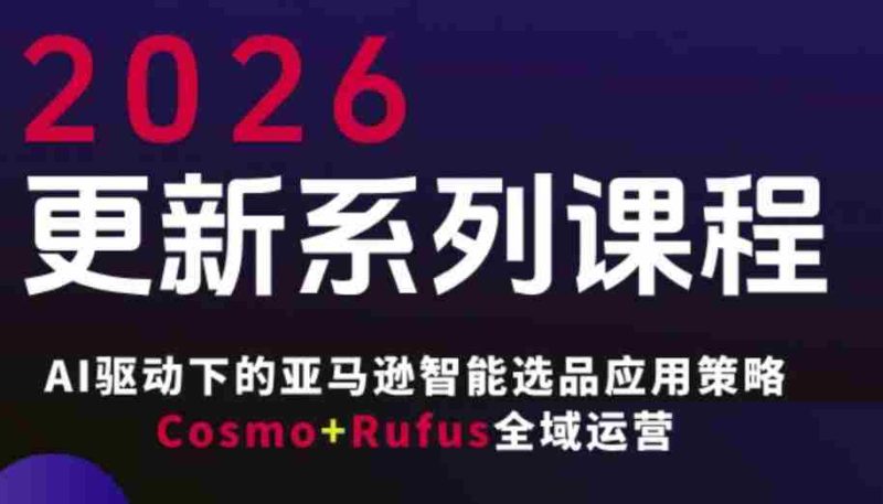 跨境亚马逊FBA系统课程，AI驱动下的亚马逊智能选品应用策略Cosmo+Rufus全域运营（更新26年3月）-有道网创