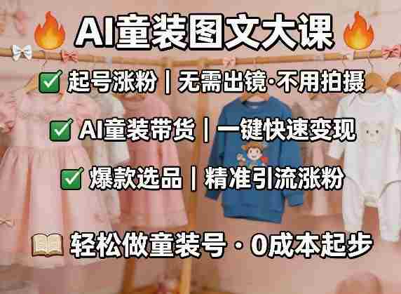 AI童装图文剪辑,某社群童装图文大课,起号涨粉、AI童装带货、爆款选品,无需出镜和拍摄-有道网创