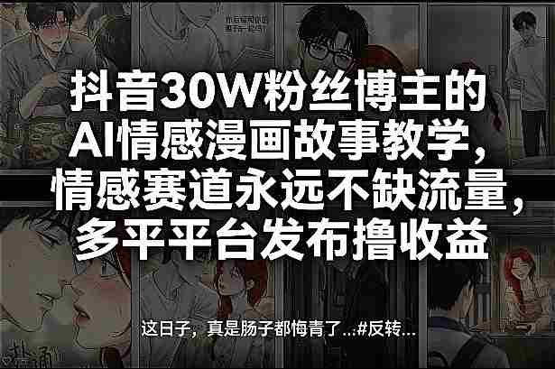 抖音30W粉丝博主的AI情感漫画故事教学，情感赛道永远不缺流量，多平台发布撸收益！-有道网创