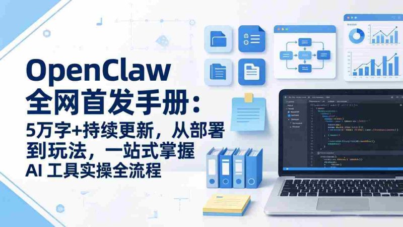 (17611期)OpenClaw 全网首发手册:5万字+持续更新,从部署到玩法,一站式掌握 AI 工具实操全流程-有道网创