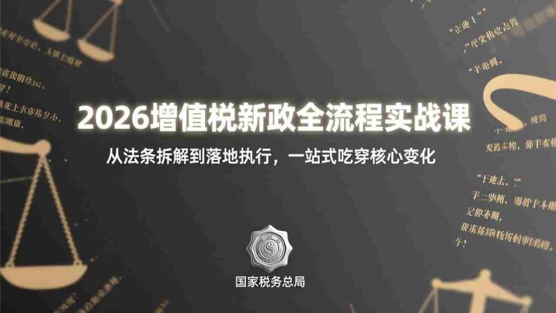 (17529期)2026增值税新政全流程实战课:从法条拆解到落地执行,一站式吃透核心变化-有道网创