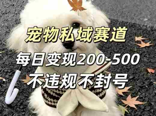 私域宠物项目赛道，单日变现2-5张，每天都可操作不违规不封号-有道网创