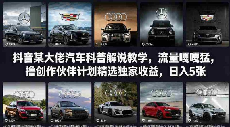 抖音某大佬汽车科普解说教学，流量嘎嘎猛，撸创作伙伴计划精选独家收益，日入5张+-有道网创