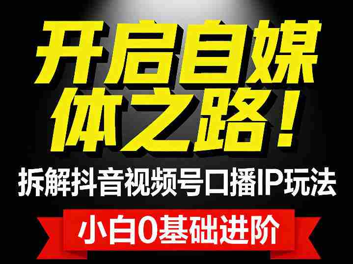 开启自媒体之路！拆解抖音视频号口播IP玩法，小白0基础进阶-有道网创