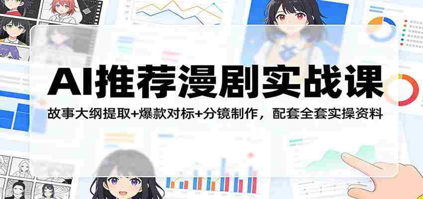 AI推荐漫剧实战课：故事大纲提取+爆款对标+分镜制作，配套全套实操资料-有道网创