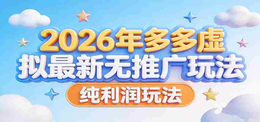 2026年多多虚拟最新无推广，纯利润玩法。-有道网创