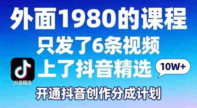 拆解外面1980的课程,只发了6条视频上了抖音精选,开通抖音创作分成计划-有道网创