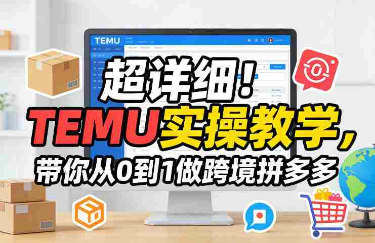 超详细！TEMU实操教学，带你从0到1做跨境拼多多-有道网创