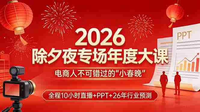 （17450期）2026除夕夜专场年度大课，全程10小时直播+PPT+26年行业预测，是电商人不可错过的“小春晚”-有道网创