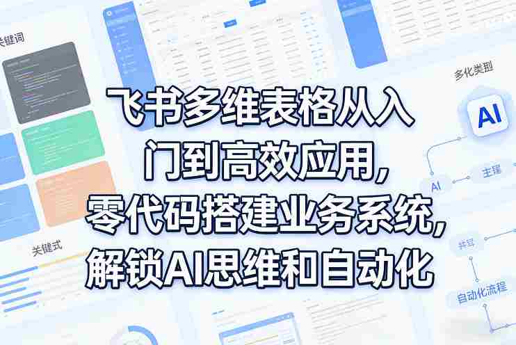 飞书多维表格从入门到高效应用,零代码搭建业务系统,解锁AI思维和自动化-有道网创