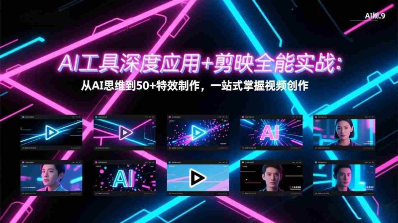 (17545期)AI工具深度应用+剪映全能实战:从AI思维到50+特效制作,一站式掌握视频创作-有道网创
