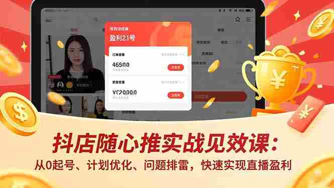 （17751期）抖店随心推实战见效课(更新)：从0起号、计划优化、问题排雷，快速实现直播盈利-有道网创
