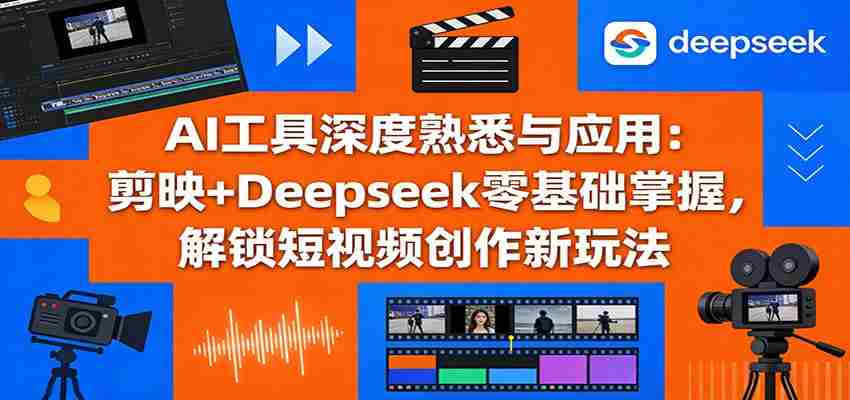 AI工具深度熟悉与应用：剪映+Deepseek零基础掌握，解锁短视频创作新玩法-有道网创