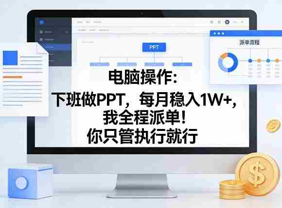 电脑操作：下班做PPT，每月稳入1W+，我全程派单！你只管执行就行【揭秘】-有道网创