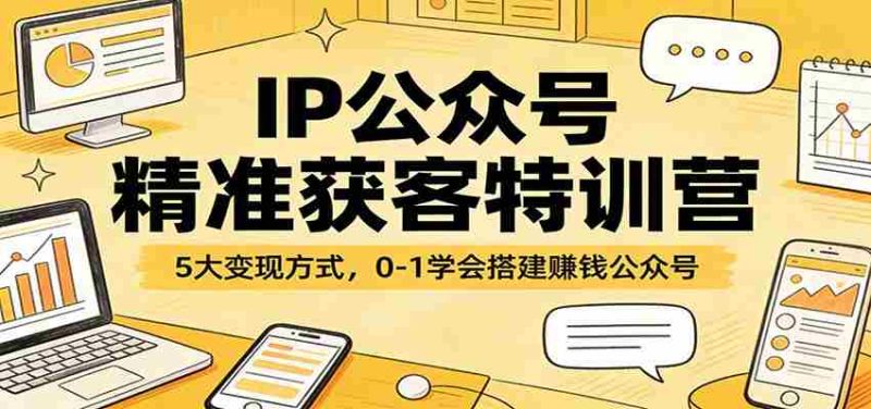 IP公众号精准获客特训营:5大变现方式,0-1学会搭建赚钱公众号-有道网创