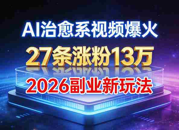 AI治愈系视频爆火,27条涨粉13W,2026新手副业新玩法-有道网创