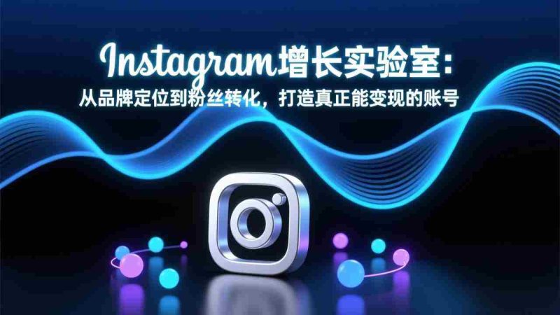 (17522期)Instagram增长实验室:从品牌定位到粉丝转化,打造真正能变现的账号-有道网创
