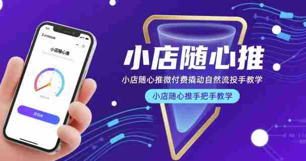 小店随心推微付费撬动自然流投手教学，小店随心推手把手教学（更新26年）-有道网创