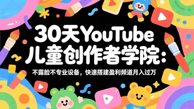 (17554期)30天YouTube儿童创作者学院:不露脸不专业设备,快速搭建盈利频道月入过万-有道网创
