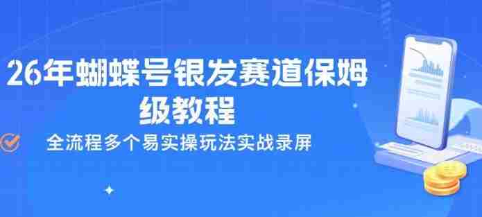 26年蝴蝶号银发赛道保姆级教程，全流程多个易实操玩法实战录屏-有道网创