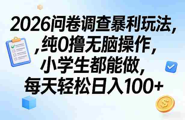 2026问卷调查暴利玩法，纯0撸无脑操作，小学生都能做，每天轻松日入100+【揭秘】-有道网创