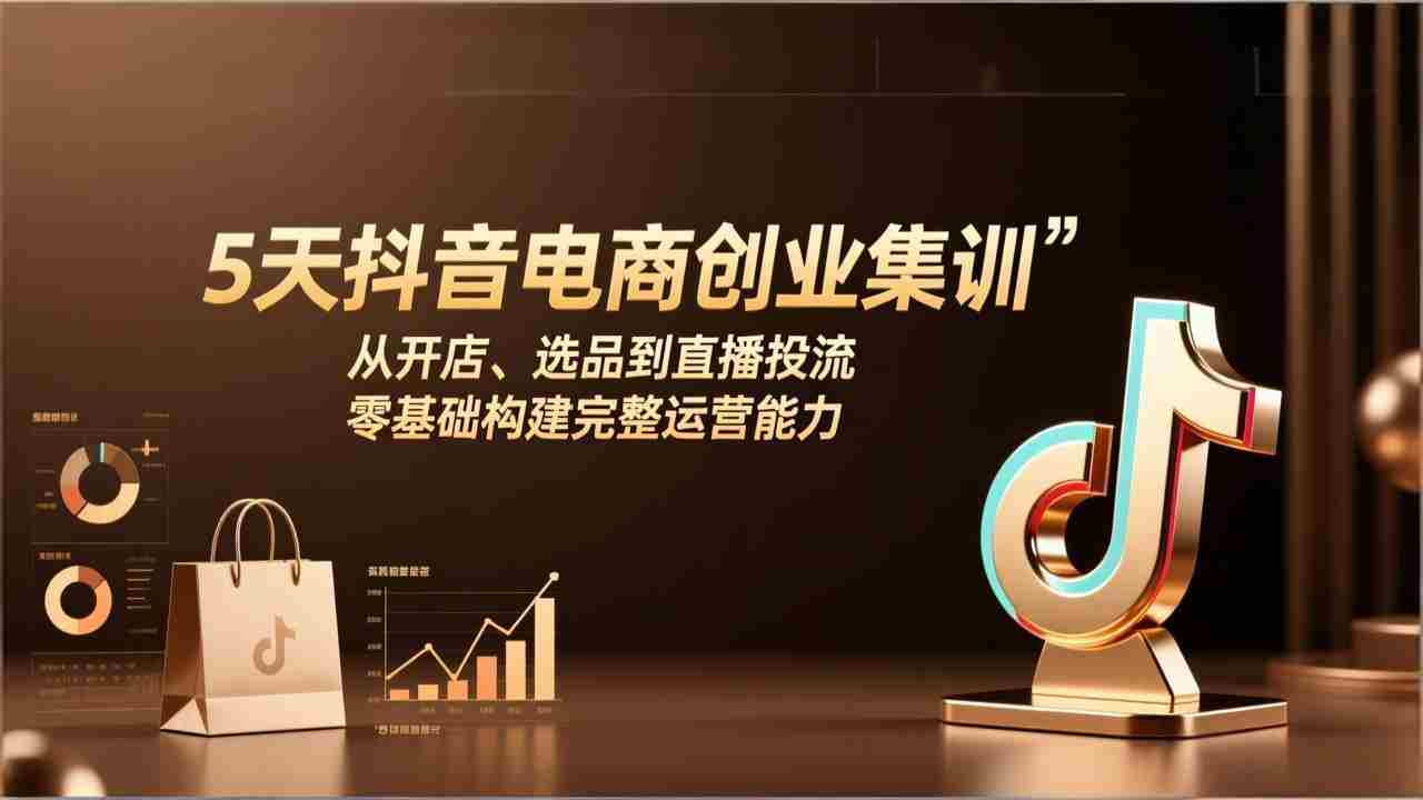 （17544期）5天抖音电商创业集训：从开店、选品到直播投流，零基础构建完整运营能力-有道网创