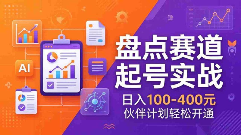 (17722期)TOP盘点赛道起号实战:十大系列+AI文案+高清剪辑,日入100-400元伙伴计划轻松开通-有道网创