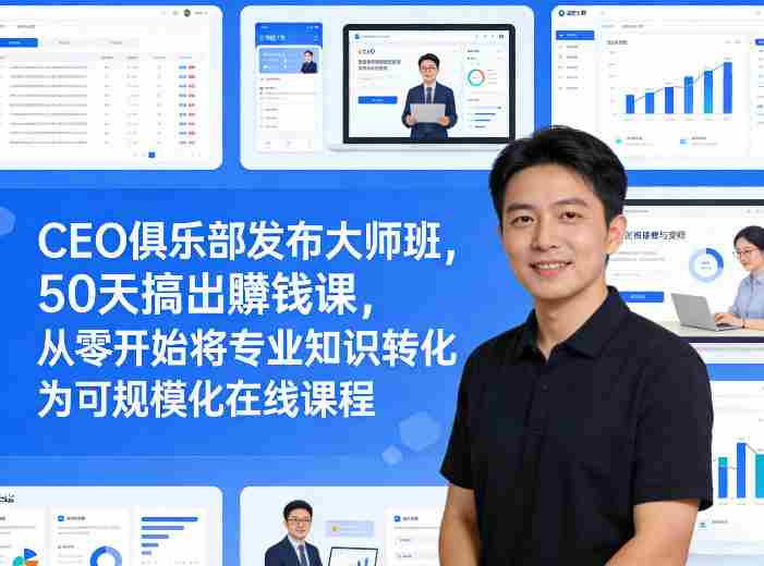 CEO俱乐部发布大师班，50天搞出賺钱课，从零开始将专业知识转化为可规模化在线课程-有道网创