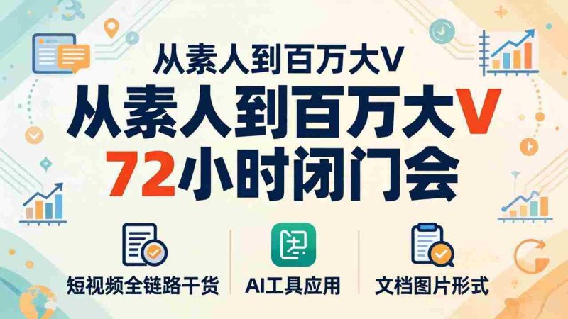 （18121期）从素人到百万大V 72小时闭门会：短视频全链路干货+AI工具应用，文档图片形式轻松学变现-有道网创