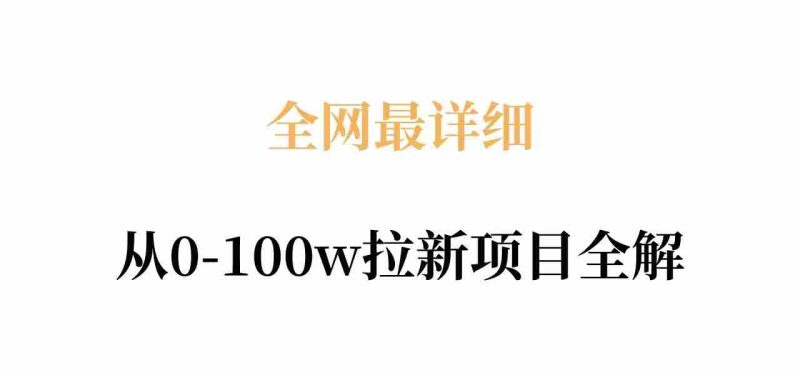 全网最详细从0-100w拉新项目全解，原理、收益和操作全拆解-有道网创