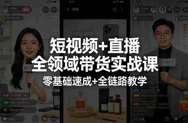 短视频+直播全领域带货实战课，零基础速成+全链路教学-有道网创