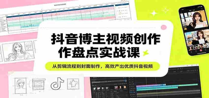 抖音博主视频创作盘点实战课：从剪辑流程到封面制作，高效产出优质抖音视频-有道网创