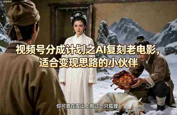 视频号分成计划之AI复刻老电影，适合变现思路的小伙伴-有道网创
