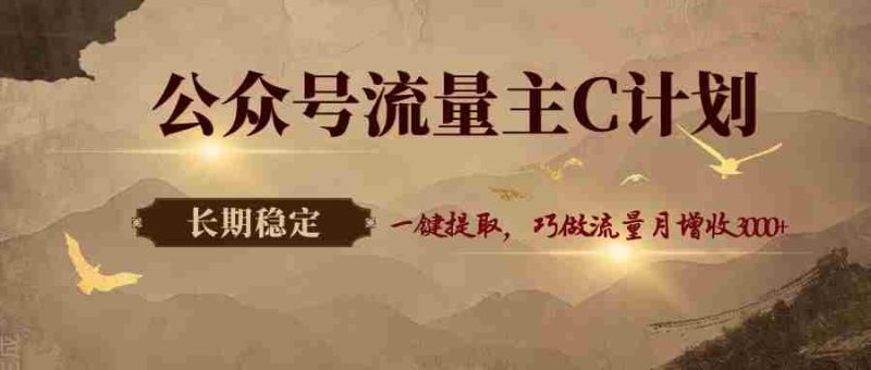 公众号流量主C计划，一键提取，巧做流量月增收3000+-有道网创