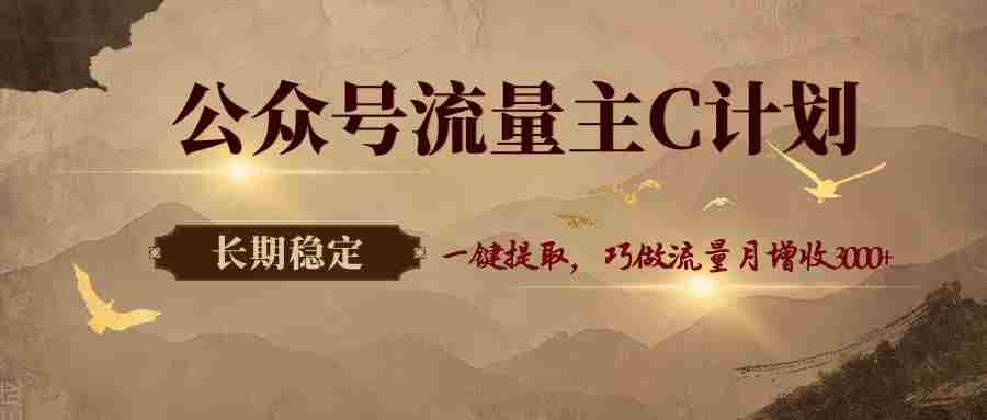 公众号流量主C计划，一键提取，巧做流量月增收3000+-有道网创
