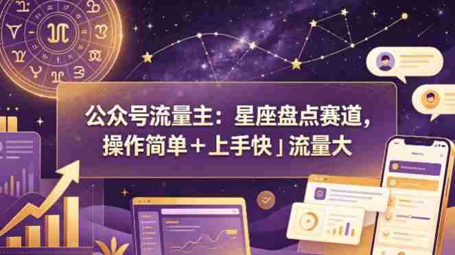公众号流量主：星座盘点赛道，操作简单＋上手快＋流量大-有道网创