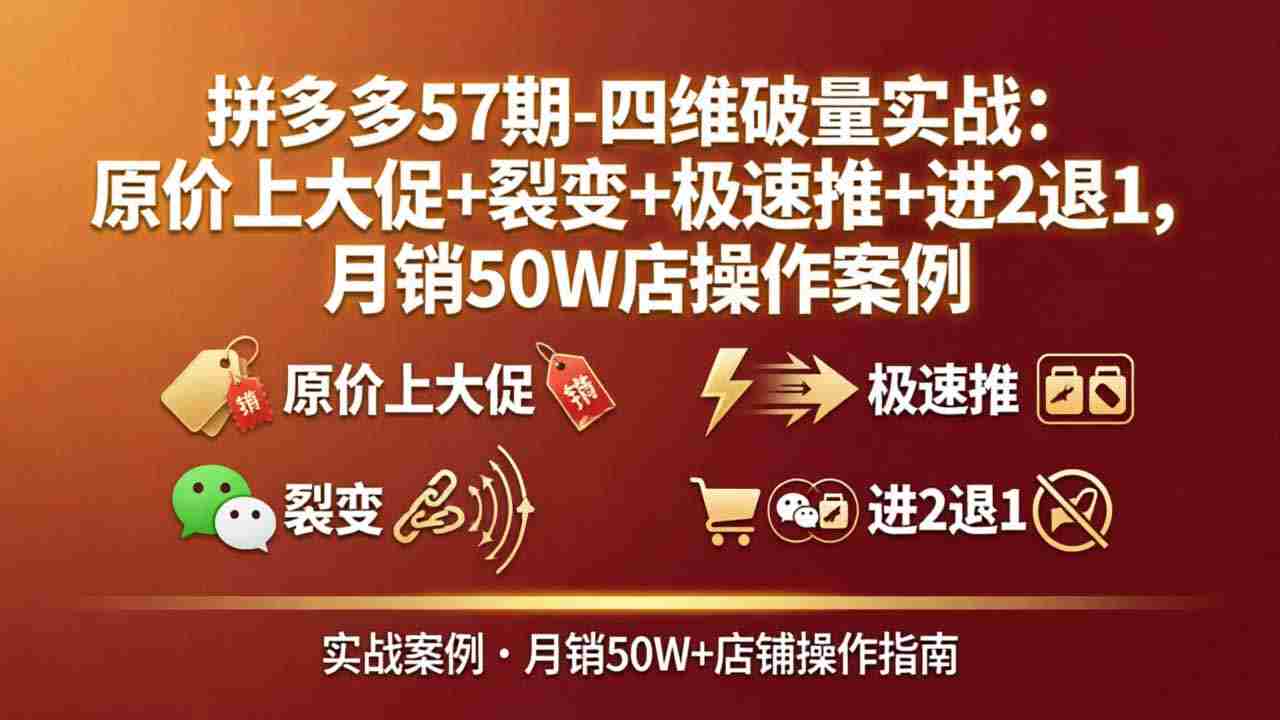 （17986期）拼多多57期-四维破量实战：原价上大促+裂变+极速推+进2退1，月销50W店操作案例-有道网创
