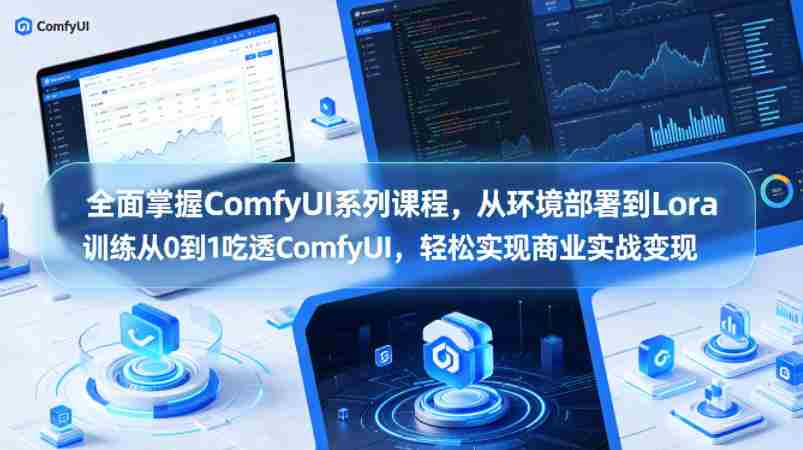 全面掌握ComfyUI系列课程，从环境部署到Lora训练从0到1吃透ComfyUI，轻松实现商业实战变现-有道网创