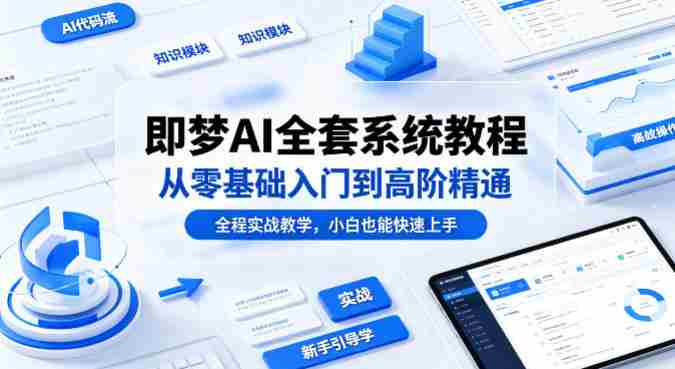 即梦AI全套系统教程，从零基础入门到高阶精通，全程实战教学，小白也能快速上手-有道网创