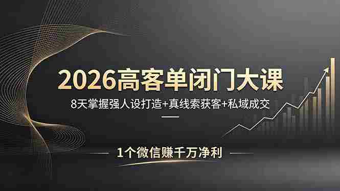 （18200期）2026高客单闭门大课，8 天掌握强人设打造 + 真线索获客 + 私域成交，1 个微信赚千万净利-有道网创