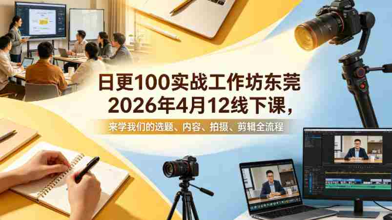 日更100实条‬战工作坊东莞2026年4月12线下课，来学我们的选题、内容、拍摄、剪辑全流程-有道网创